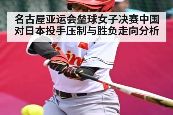 名古屋亚运会垒球女子决赛中国对日本投手压制与胜负走向分析