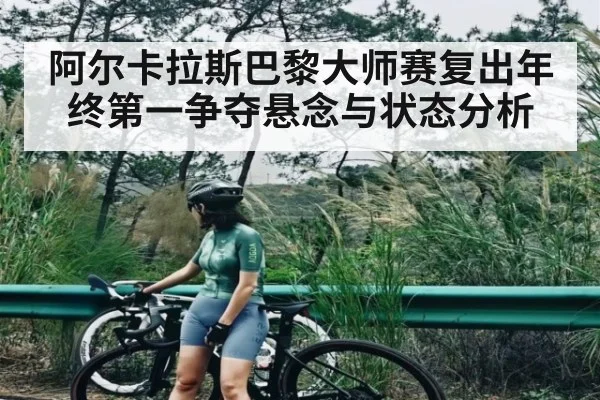 阿尔卡拉斯巴黎大师赛复出年终第一争夺悬念与状态分析