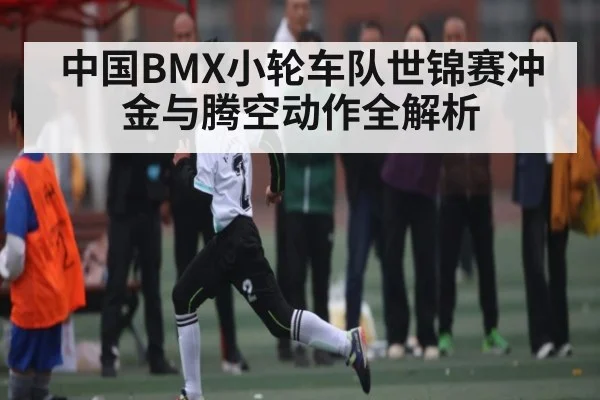 中国BMX小轮车队世锦赛冲金与腾空动作全解析（stake）